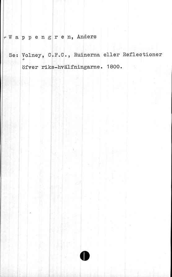  ﻿f-Wappengren, Anders
Se: Volney, C.F.C., Ruinerna eller Reflectioner
öfver riks-hvälfningarne. 1800.